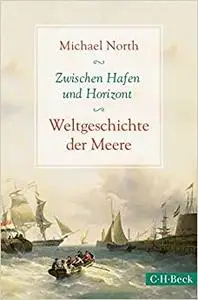 Zwischen Hafen und Horizont: Weltgeschichte der Meere