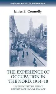 The experience of occupation in the Nord, 1914–18 by E. Connolly, James