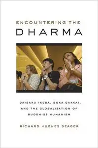 Encountering the Dharma: Daisaku Ikeda, Soka Gakkai, and the Globalization of Buddhist Humanism