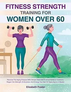 Fitness Strength Training For Women Over 60 : Reverse The Aging Process With Simple Exercises to do at Home or Outdoors