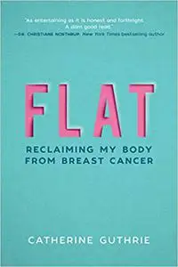 Flat: Reclaiming My Body from Breast Cancer