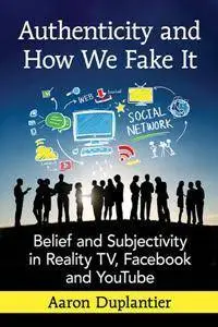 Authenticity and How We Fake It : Belief and Subjectivity in Reality TV, Facebook and YouTube