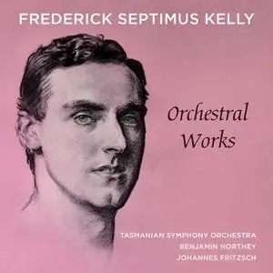 Tasmanian Symphony Orchestra, Benjamin Northey & Johannes Fritzsch - Frederick Septimus Kelly: Orchestral Works (2019)