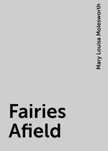 «Fairies Afield» by Mary Louisa Molesworth