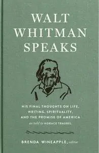 Walt Whitman Speaks: His Final Thoughts on Life, Writing, Spirituality, and the Promise of America: A Library of America...
