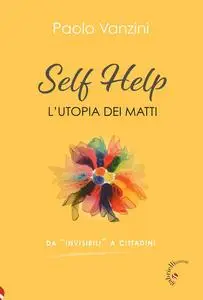 Paolo Vanzini - Self help. L'utopia dei matti