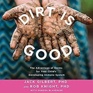 Dirt Is Good: The Advantage of Germs for Your Child's Developing Immune System (Audiobook)