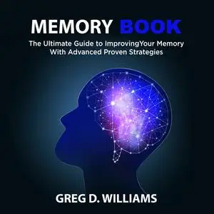 «Memory Book: The Ultimate Guide to Improving Your Memory With Advanced Proven Strategies» by Greg Williams