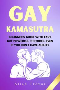 Gay Kamasutra: Beginner's Guide With Easy But Powerful Postures, Even If You Don't Have Agility!