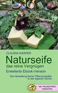 Naturseife, das reine Vergnügen: Die Herstellung feiner Pflanzenseifen in der eigenen Küche, Auflage: 11