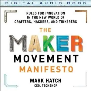The Maker Movement Manifesto: Rules for Innovation in the New World of Crafters, Hackers, and Tinkerers