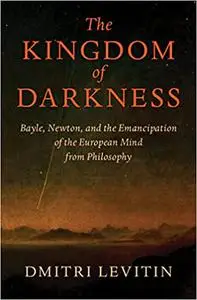 The Kingdom of Darkness: Bayle, Newton, and the Emancipation of the European Mind from Philosophy