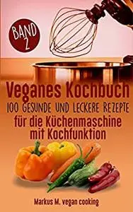 Veganes Kochbuch: 100 leckere und gesunde Rezepte für die Küchenmaschine mit Kochfunktion