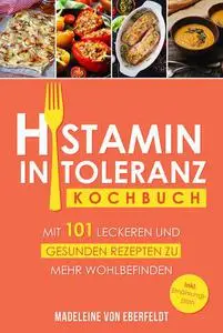 Histaminintoleranz Kochbuch: Mit 101 leckeren und gesunden Rezepten zu mehr Wohlbefinden. Inkl. 14- tägigem Ernährungsplan und