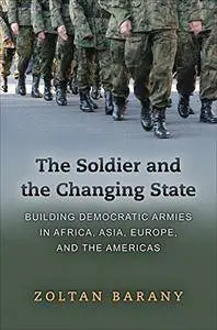 The Soldier and the Changing State: Building Democratic Armies in Africa, Asia, Europe, and the Americas (Repost)