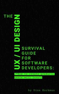 The UX/UI Design Survival Guide for Software Developers: How to Create Products Users Will Love