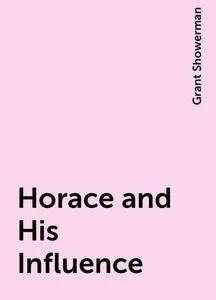 «Horace and His Influence» by Grant Showerman