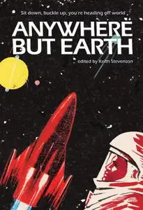 «Anywhere But Earth» by Harland Richard, Kim Westwood, Lee Battersby, Margo Lanagan, Robert Stephenson, Sean McMullen