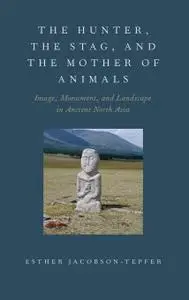 Hunter, the Stag, and the Mother of Animals: Image, Monument, and Landscape in Ancient North Asia