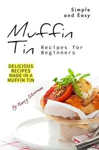 Simple and Easy Muffin Tin Recipes for Beginners: Delicious Recipes Made in A Muffin Tin