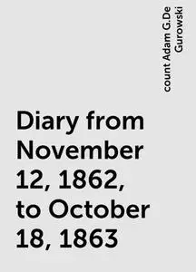 «Diary from November 12, 1862, to October 18, 1863» by count Adam G.De Gurowski