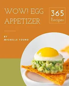 Wow! 365 Egg Appetizer Recipes: Egg Appetizer Cookbook - Your Best Friend Forever