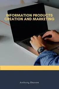 «Information Products Creation and Marketing» by Anthony Ekanem