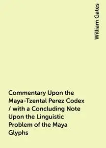 «Commentary Upon the Maya-Tzental Perez Codex / with a Concluding Note Upon the Linguistic Problem of the Maya Glyphs» b