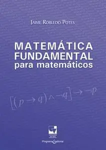 «Matemática fundamental para matemáticos» by Jaime Robledo Potes