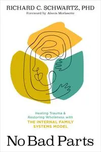 No Bad Parts: Healing Trauma and Restoring Wholeness with the Internal Family Systems Model
