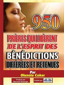 «950 Prières Qui Libèrent De L'Esprit Des Bénédictions Différées Et Retenues» by Olusola Coker