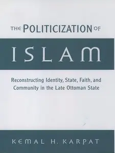 The Politicization of Islam: Reconstructing Identity, State, Faith, and Community in the Late Ottoman State (Repost)