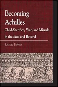 Becoming Achilles: Child-sacrifice, War, and Misrule in the lliad and Beyond