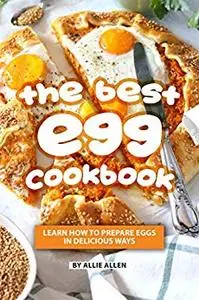 The Best Egg Cookbook: Learn How to Prepare Eggs in Delicious Ways