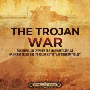 The Trojan War: An Enthralling Overview of a Legendary Conflict of Ancient Greece and Its Role in History and Greek [Audiobook]