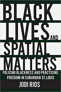 Black Lives and Spatial Matters: Policing Blackness and Practicing Freedom in Suburban St. Louis