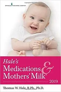 Hale’s Medications & Mothers’ Milk 2019 – Extensively Revised to Include 39 New and 331 Updated Medications - 2019 Editi Ed 18