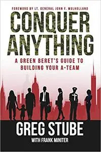 Conquer Anything: A Green Beret's Guide to Building Your A-Team