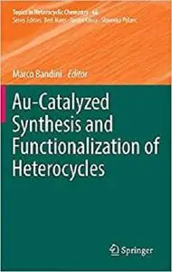 Au-Catalyzed Synthesis and Functionalization of Heterocycles (Topics in Heterocyclic Chemistry) [Repost]
