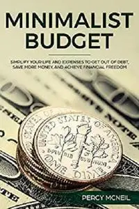 Minimalist Budget: Simplify Your Life and Expenses to Get Out of Debt, Save More Money, and Achieve Financial Freedom