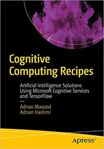 Cognitive Computing Recipes: Artificial Intelligence Solutions Using Microsoft Cognitive Services and TensorFlow