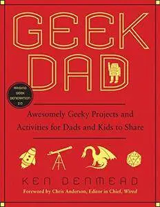 Geek Dad: Awesomely Geeky Projects and Activities for Dads and Kids to Share