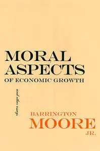 «Moral Aspects of Economic Growth, and Other Essays» by Barrington Moore, J.R.