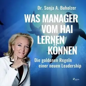 «Was Manager vom Hai lernen können: Die goldenen Regeln einer neuen Leadership» by Dr. Sonja A. Buholzer