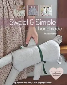 Sweet & Simple Handmade: 25 Projects to Sew, Stitch, Knit & Upcycle for Children (Repost)