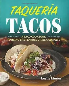 Taqueria Tacos: A Taco Cookbook to Bring the Flavors of Mexico Home