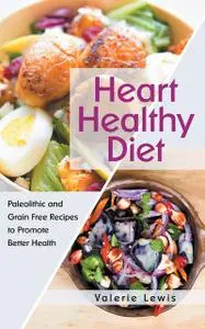 «Heart Healthy Diet: Paleolithic and Grain Free Recipes to Promote Better Health» by Valerie Lewis