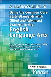 A Teacher's Guide to Using the Common Core State Standards With Gifted and Advanced Learners in the English/Language Art