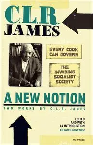 A New Notion: Two Works by C. L. R. James: Every Cook Can Govern and The Invading Socialist Society