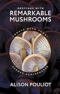 Meetings with Remarkable Mushrooms: Forays with Fungi across Hemispheres